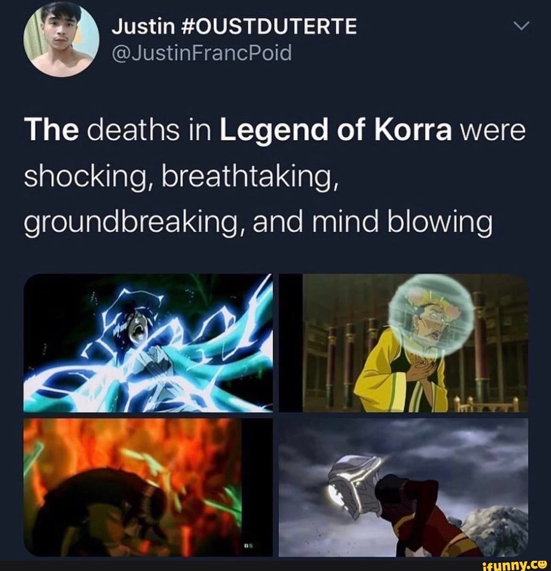 Justin
The deaths in Legend of Korra were shocking, breathtaking, groundbreaking, and mind blowing