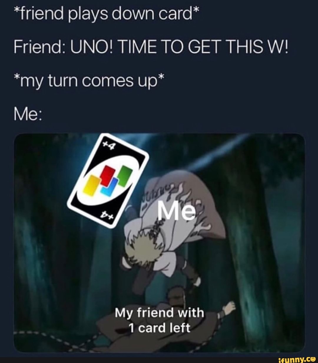 Friend Plays Down Card Friend Uno Time To Get This W My Turn Comes Up My Friend With U 1 Card Left Ifunny