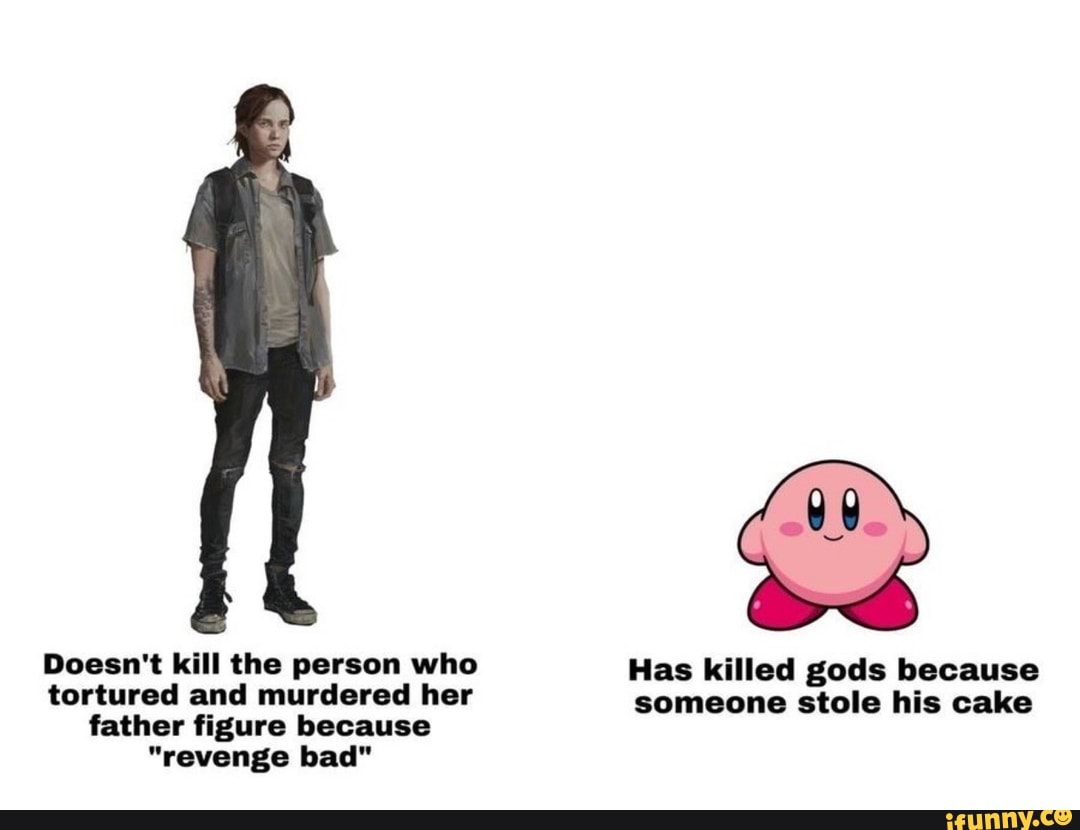 Doesn't kill the person who Has killed gods because
tortured and murdered her
someone stole his cake
father figure because
"revenge bad"