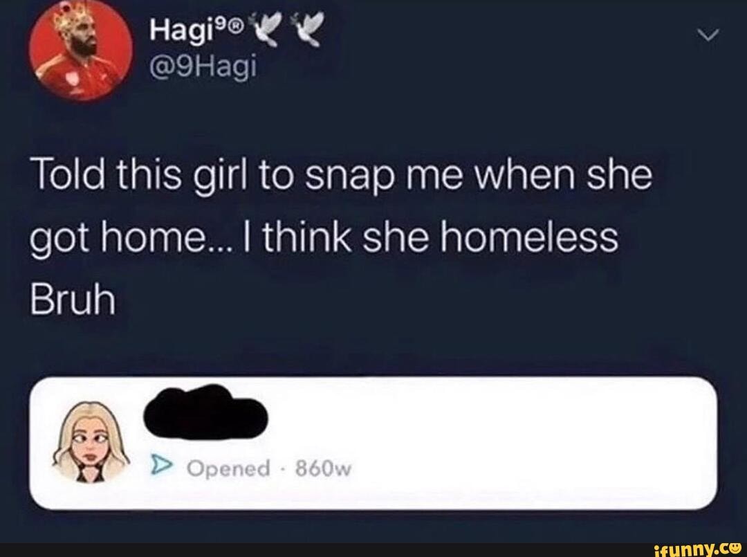 Told this girl to snap me when she
got home... I think she homeless