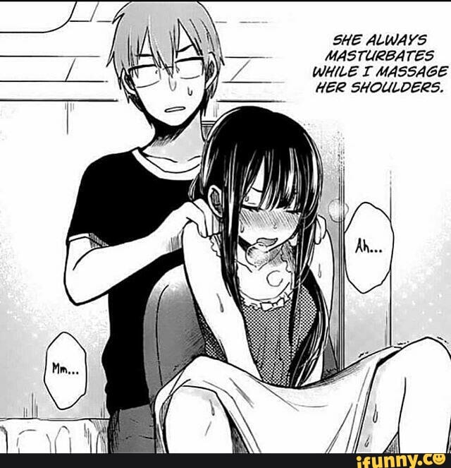 SHE ALWAYS
MASTURBATES
WHILE I MASSAGE
HER SHOULDERS.