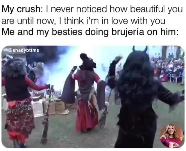 My Crush I Never Noticed How Beautiful You Are Until Now I Think I M In Love With You Me And My Besties Doing Brujeria On Him Sludybmns