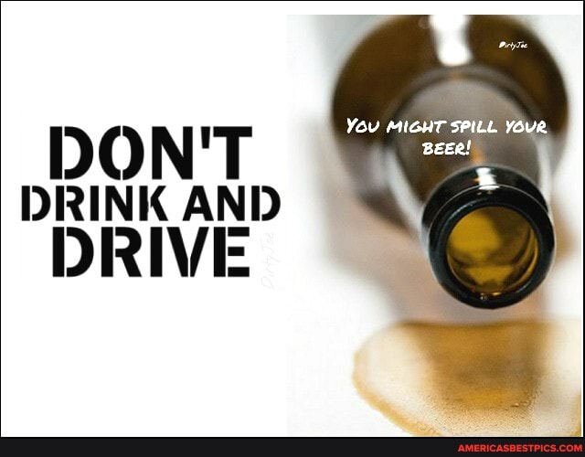 You MIGHT SPILL YOuR Beer!
DRINK AND DRIVE