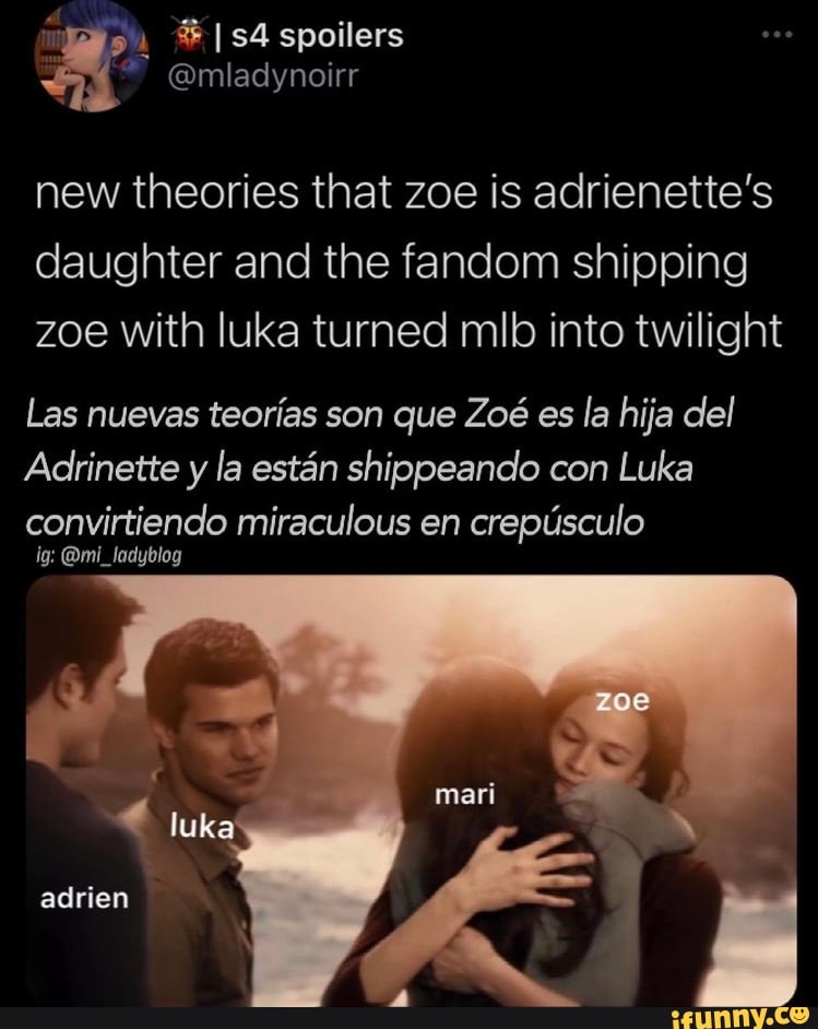 spoilers
@mladynoirr
new theories that zoe is adrienette's daughter and the fandom shipping zoe with luka turned mlb into twilight
Las nuevas teorlas son que Zo es la hija del
Adrinette y la estan shippeando con Luka
convirtiencle miraculous en crepusculo
@mi_ladyblog
zoe
mari
luka adrien