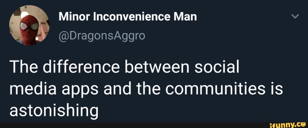 2: Minor Inconvenience Man
The difference between social
media apps and the communities is
astonishing