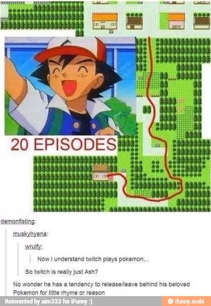 weulty:
Now I understand twitch plays pokemon,
So twitch is really just Ash?
No wonder he has a tendency to release/leave behind his beloved
Pokemon for ¡tie rhyme or reeson