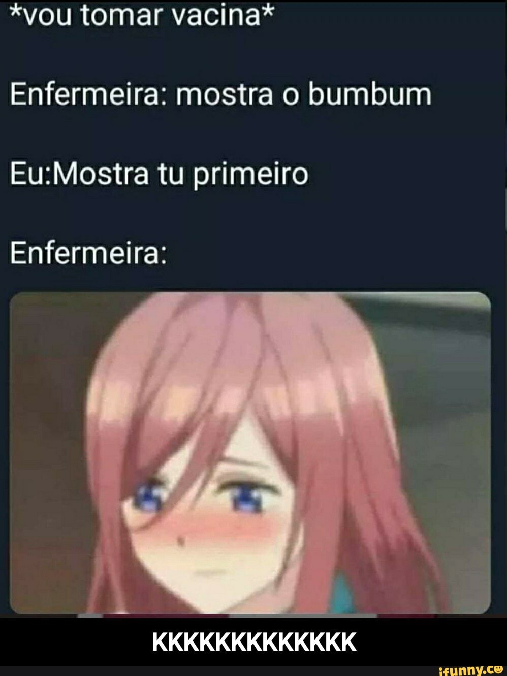 *vou tomar vacina*
Enfermeira: mostra o bumbum eEuiMostra tu primeiro
Enfermeira:
KKKKKKKKKKKKK - KKKKKKKKKKKKK