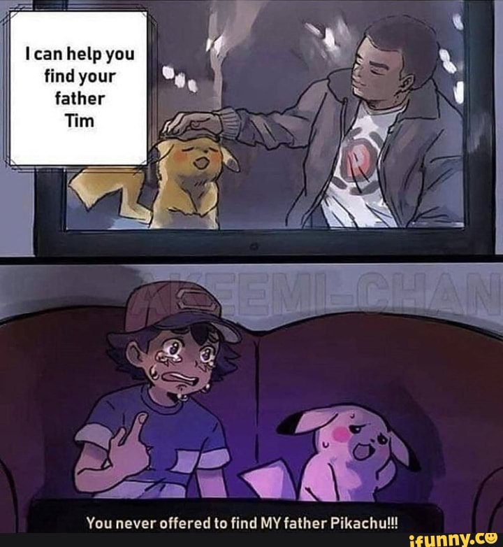 You never offered to find MY father Pikachu!!!