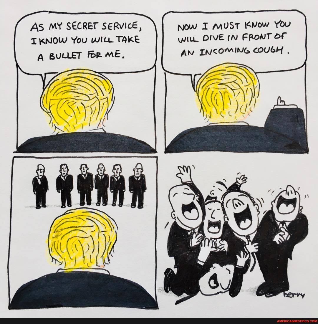 AS MY SECRET SERVICE, Now I must Now
IKNOW You witt TAKE WitL DIVE IN FRONT OF
A BULLET foR ME,
AN INCOMING COUGH