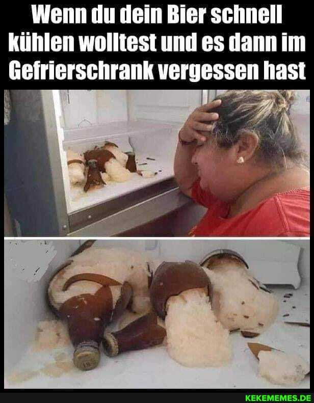 Wenn du dein Bier schnell kühlen wolltest und es dann im
Gefrierschrank vergessen hast