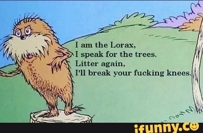 Tam the Lorax,
I speak for the trees.
Litter again,