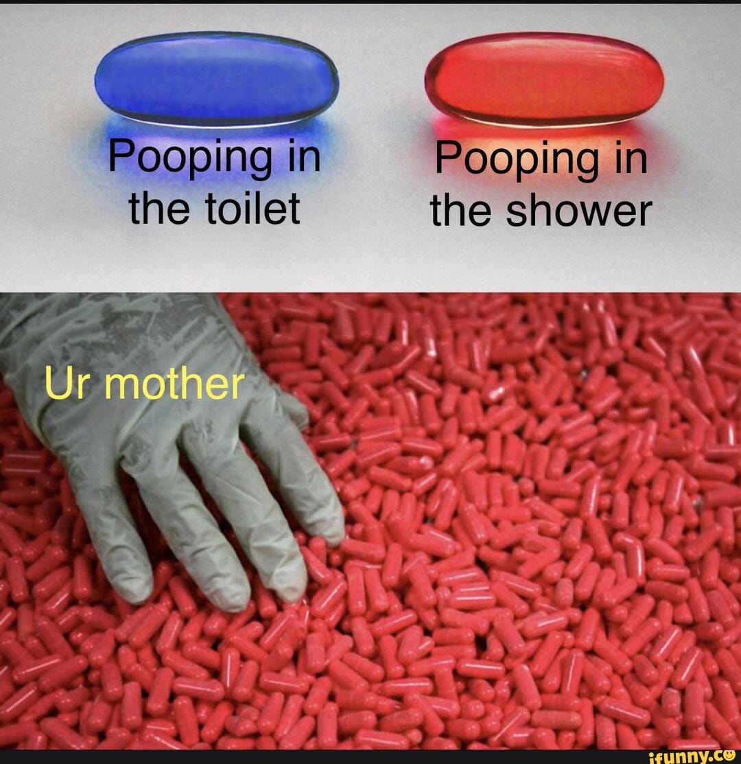 Pooping in Pooping in the toilet the shower Ur mother iFunny
