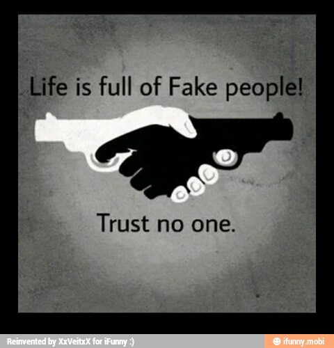 I
Life is full of Fake people!
Trust no one.