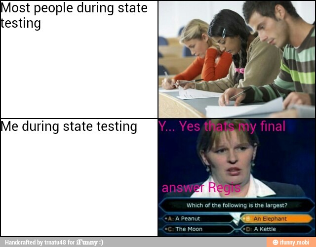 Most people during state
testing
Me during state testing