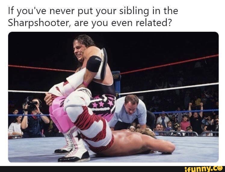 If you've never put your sibling in the
Sharpshooter, are you even related?