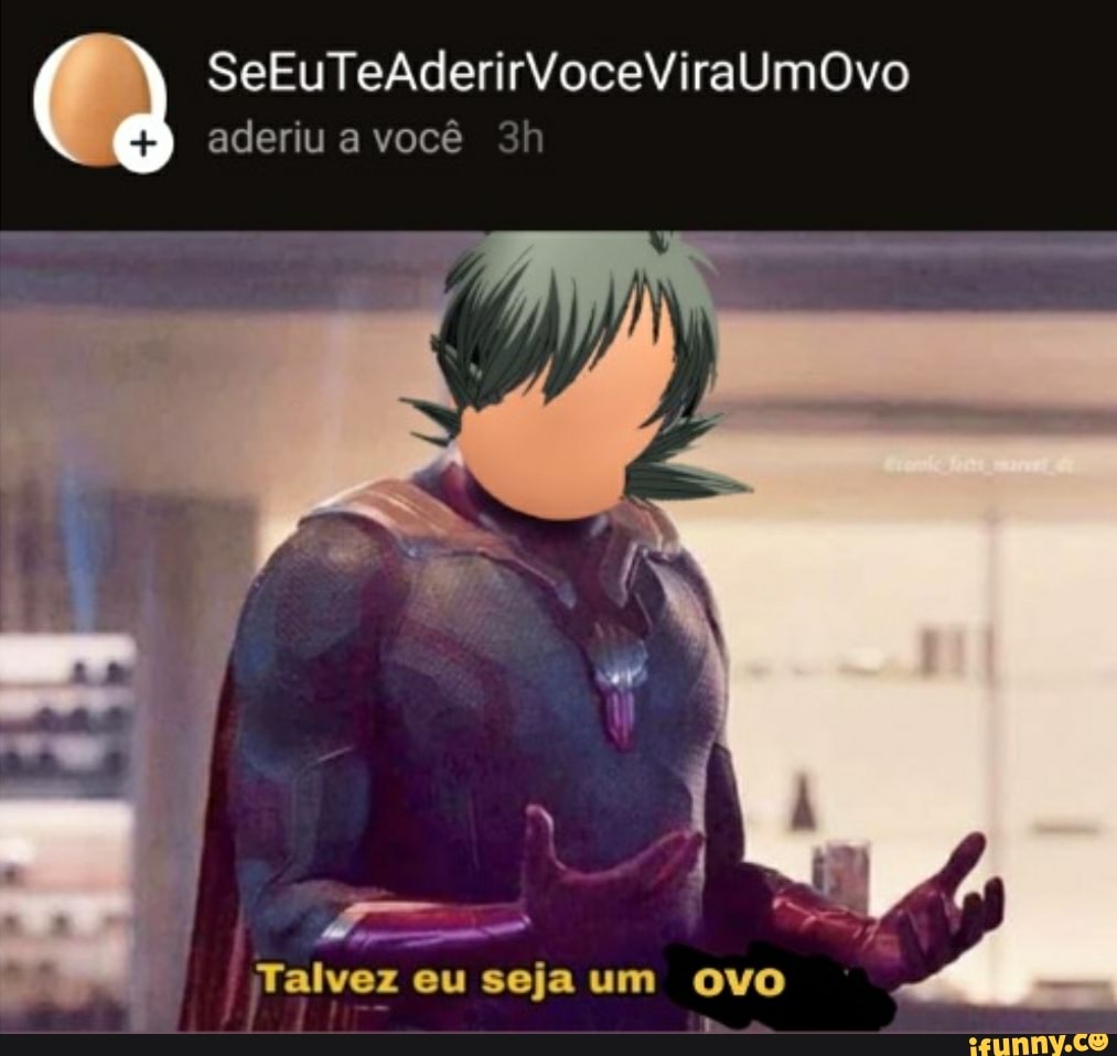 SeEuTeAderirVoceViraUmOvo
aderiu a você
Talvez eu seja um OVO