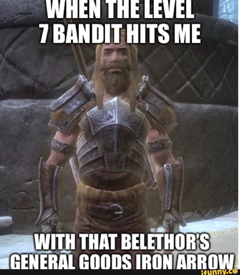 WHEN LEVEL BANDIT HITS ME
WITH THAT BELETHOR'S GENERAL GOONS IRON ARROW