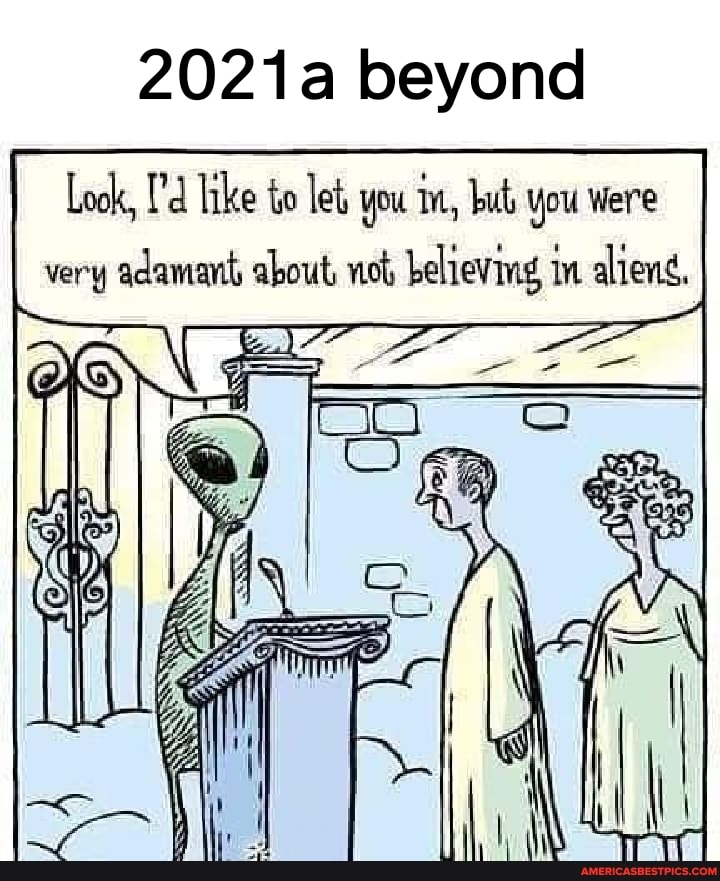 2021a beyond
Look, Tike to let you in, buts you were I very adamant about, not, believing in alieng,