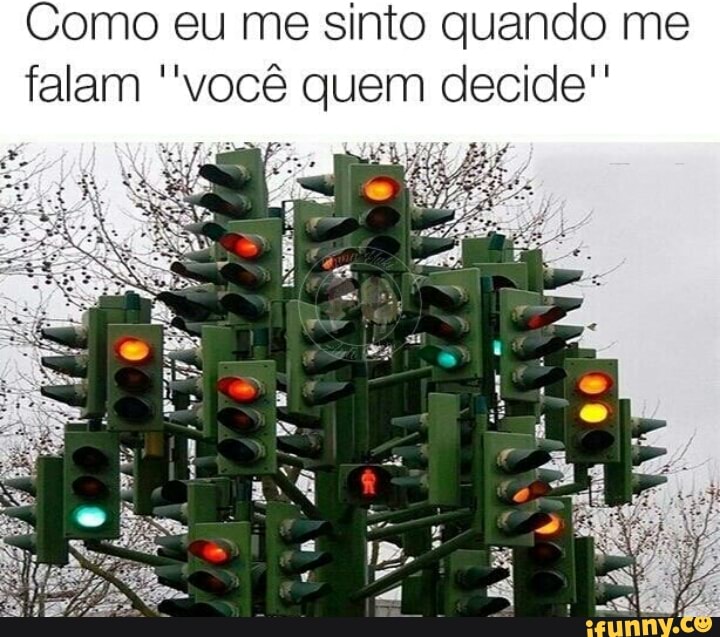Como eu me sinto quando me
falam ''você quem decide"