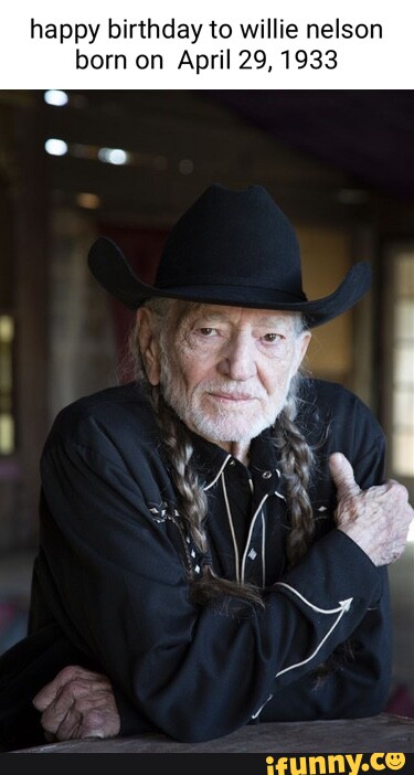 Happy birthday to willie nelson born on April 29, 1933 - iFunny