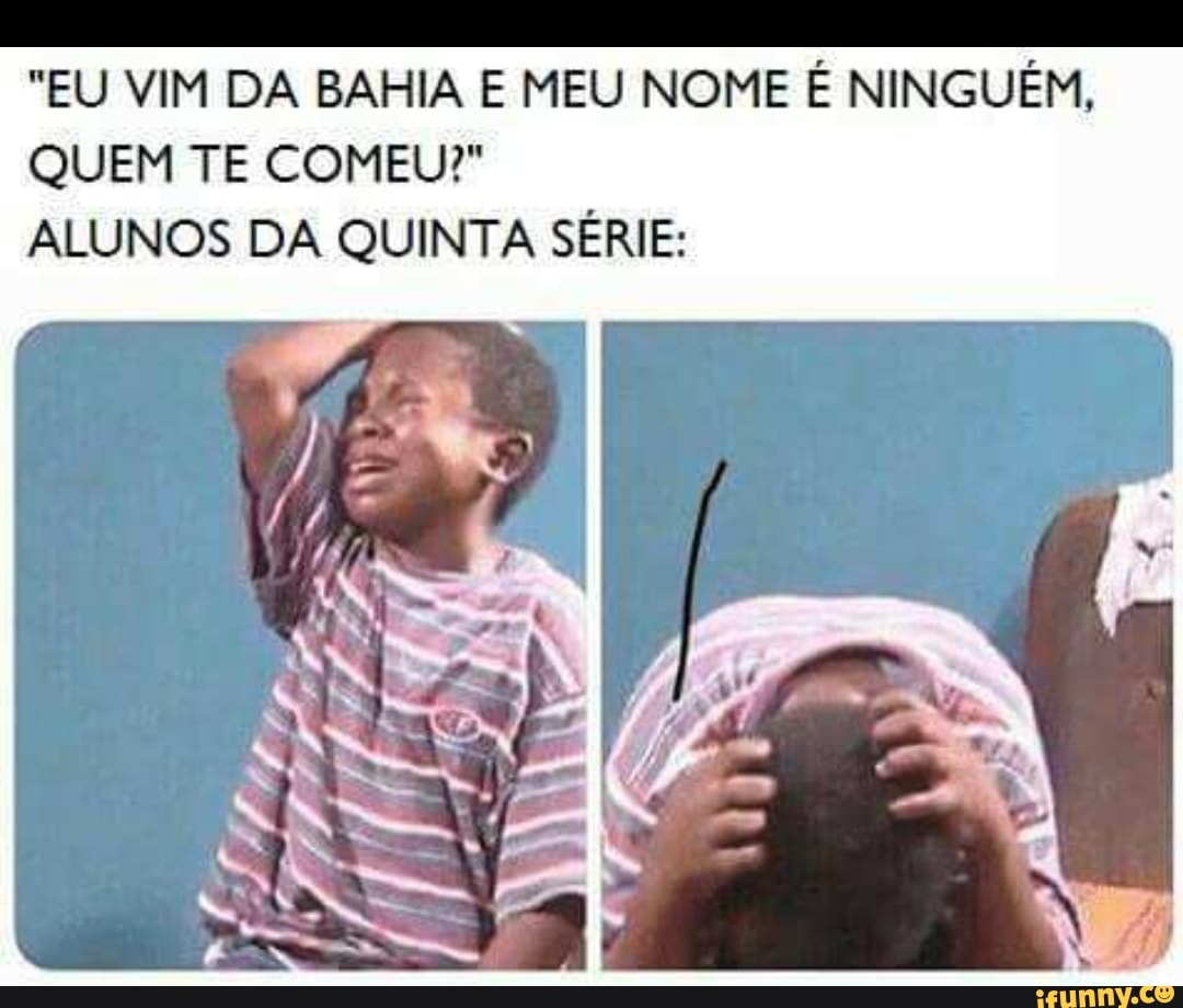 "EU VIM DA BAHIA E MEU NOME É NINGUÉM, QUEM TE COMEU?" ALUNOS DA QUINTA