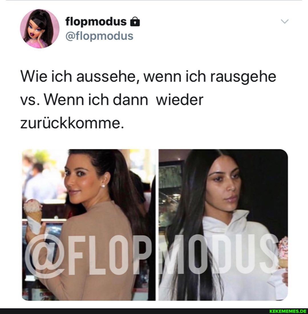 Wie ich aussehe, wenn ich rausgehe vs. Wenn ich dann wieder zurückkomme.
IN