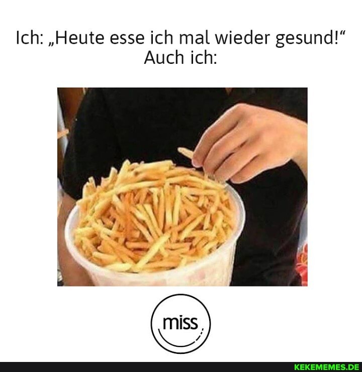 Ich: "Heute esse ich mal wieder gesund!"
Auch ich: