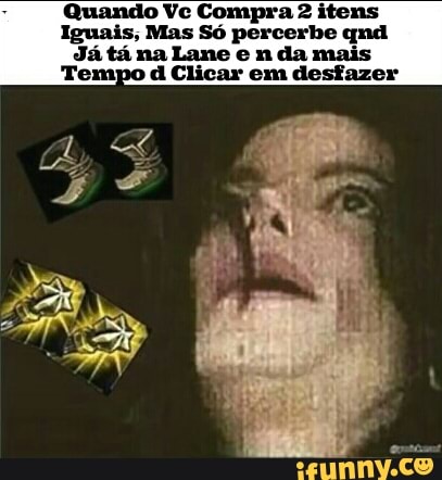 Quando Vc Compra 2 itens
Iguais; Mas percerbe qnd
Já tá na Lane e n da mais
Tempo d Clicar em desfazer