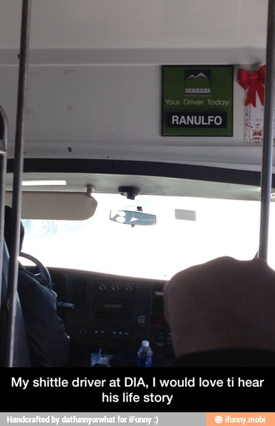 My shittle driver at DIA, I would love ti hear
his life story - My shittle driver at DIA, I would love ti hear his life story