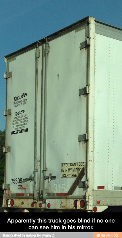 Apparently this truck goes blind if no one
can see him in his mirror. - Apparently this truck goes blind if no one can see him in his mirror.