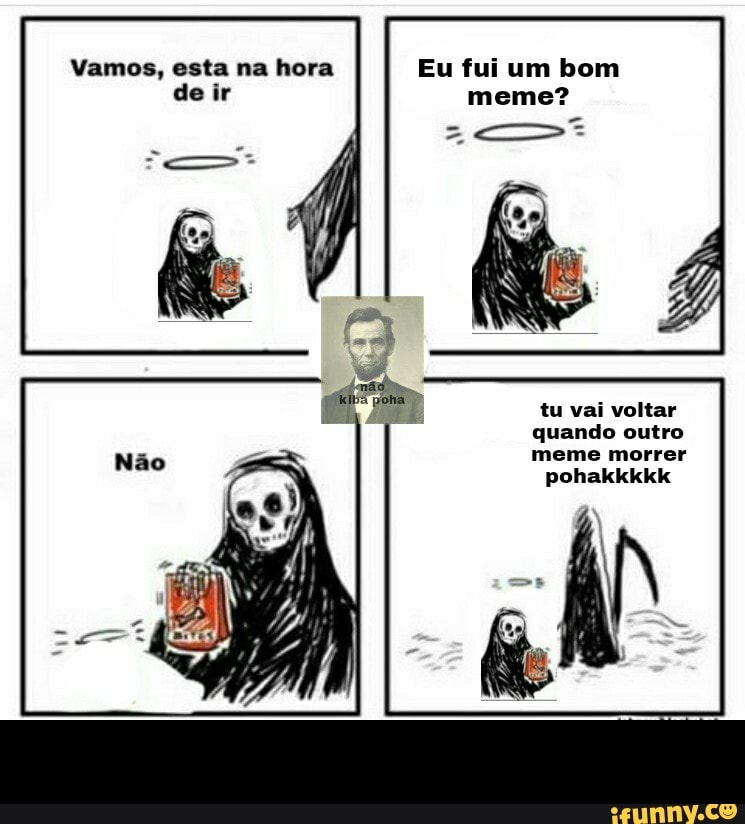 Vamos, esta na hora Eu fui um bom de ir meme?
tu vai voltar
quando outro
meme morrer pohakkkkk - 