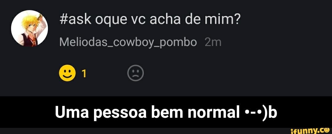 7) Hask oque vc acha de mim?
Uma pessoa bem normal *-*)b - Uma pessoa bem normal •-•)b