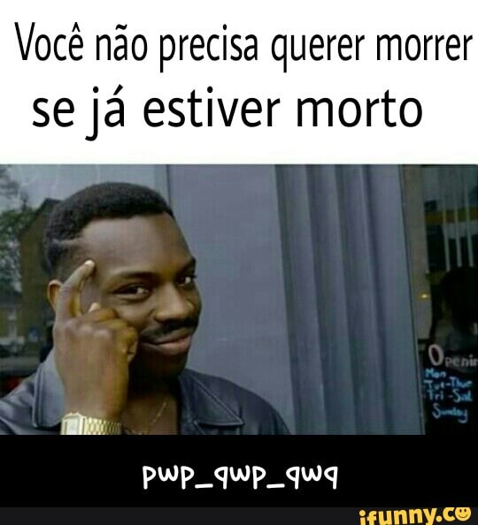 Você não precisa querer morrer
se já estiver morto - pwp_qwp_qwq