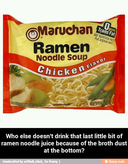 Noodle Soup.
Who else doesn't drink that last little bit of
ramen noodle juice because of the broth dust
at the bottom? - Who else doesn't drink that last little bit of ramen noodle juice because of the broth dust at the bottom?