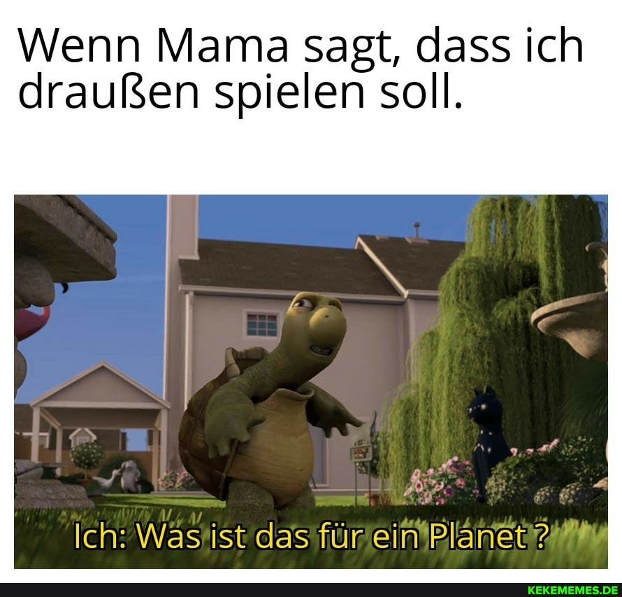 Wenn Mama sagt, dass Ich draußen spielen soll.
ist
