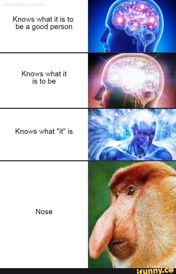 Knows what it is to
be a good person
Knows what it
is to be
Knows what "it" is
Nose