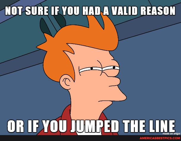 NOT SURE IF YOU HAD A VALID REASON
ORIE VAT TIMDEN THE LINE