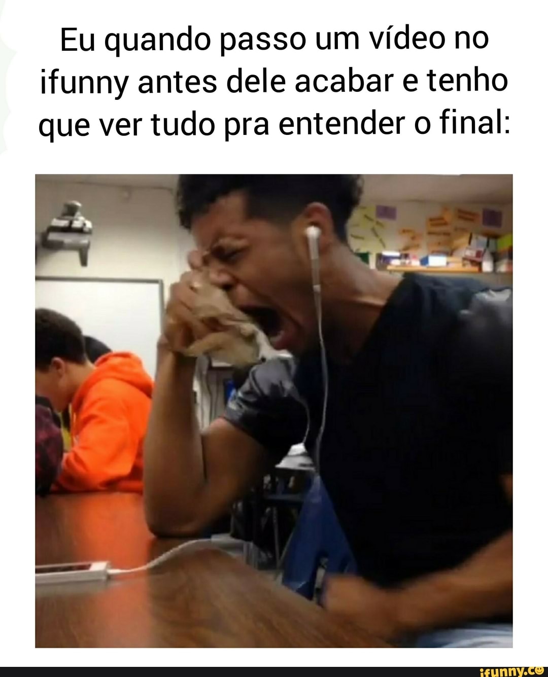 Eu quando passo um vídeo no
ifunny antes dele acabar e tenho
que ver tudo pra entender o final: