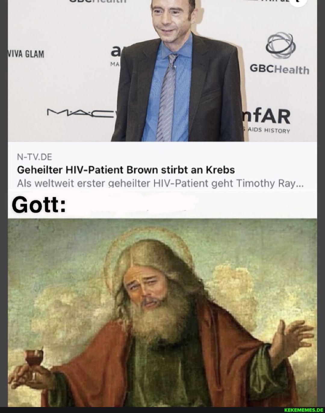 GBCHealth
WAR
AIDS HISTORY
Geheilter HIV-Patient Brown stirbt an Krebs
Als weltweit erster geheilter Patient geht Timothy Ray...
N-TV.DE
Gott: