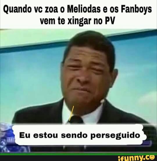 Quando vc zoa o Meliodas e os Fanboys
vem te xingar no PV
f Eu estou sendo perseguido
E