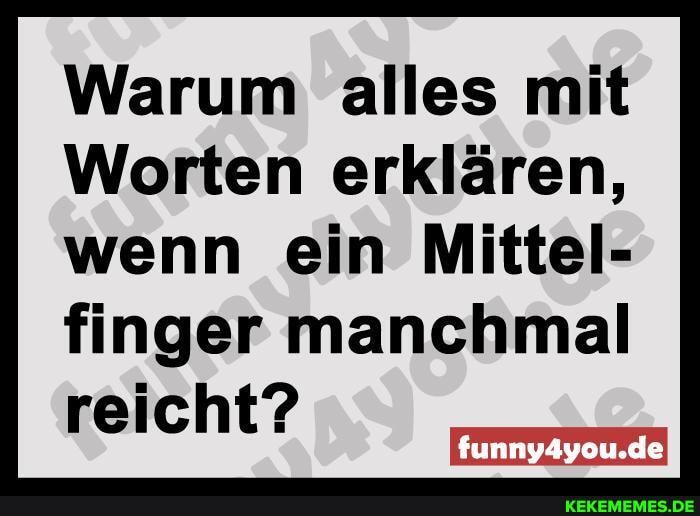 Warum alles mit
Worten erklären, wenn ein Mittel- finger manchmal reicht?