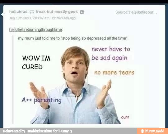 heistikefireburningthroughtime:
my mum just told me to "stop being so depressed all the time
never have to
be sad again