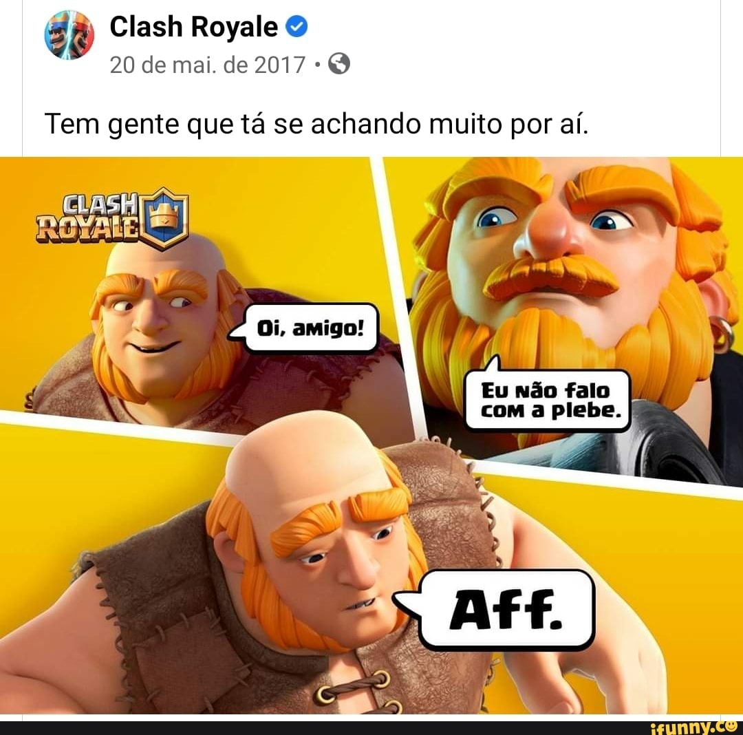 Clash Royale
20 de mai. de 2017
Tem gente que tá se achando muito por aí.
Galo