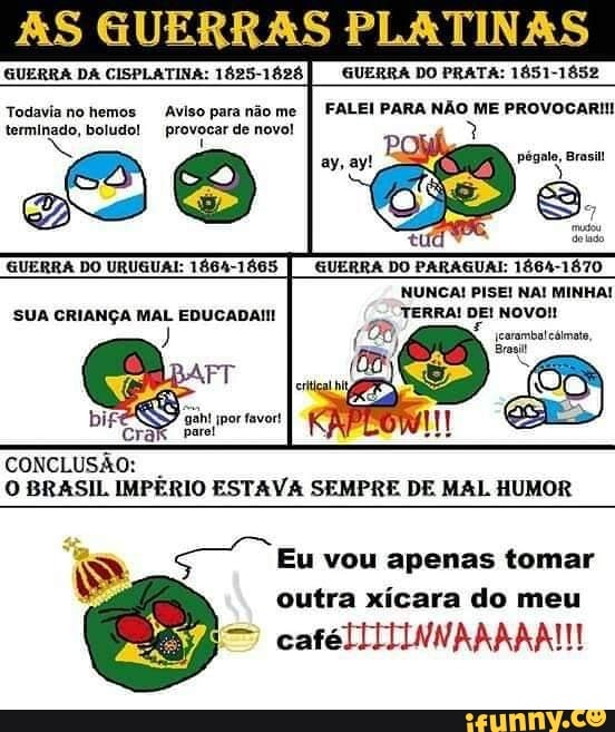GUERRA DO URUGUAI: 1864-1865 GUERRA DO PARAGUAI: 1864-1870
NUNCA! PISE! NA! MINHA!
ma DEI NOVO! SUA CRIANÇA MAL EDUCADAI!
O BRASIL IMPÉRIO ESTAVA SEMPRE DE MAL HUMOR