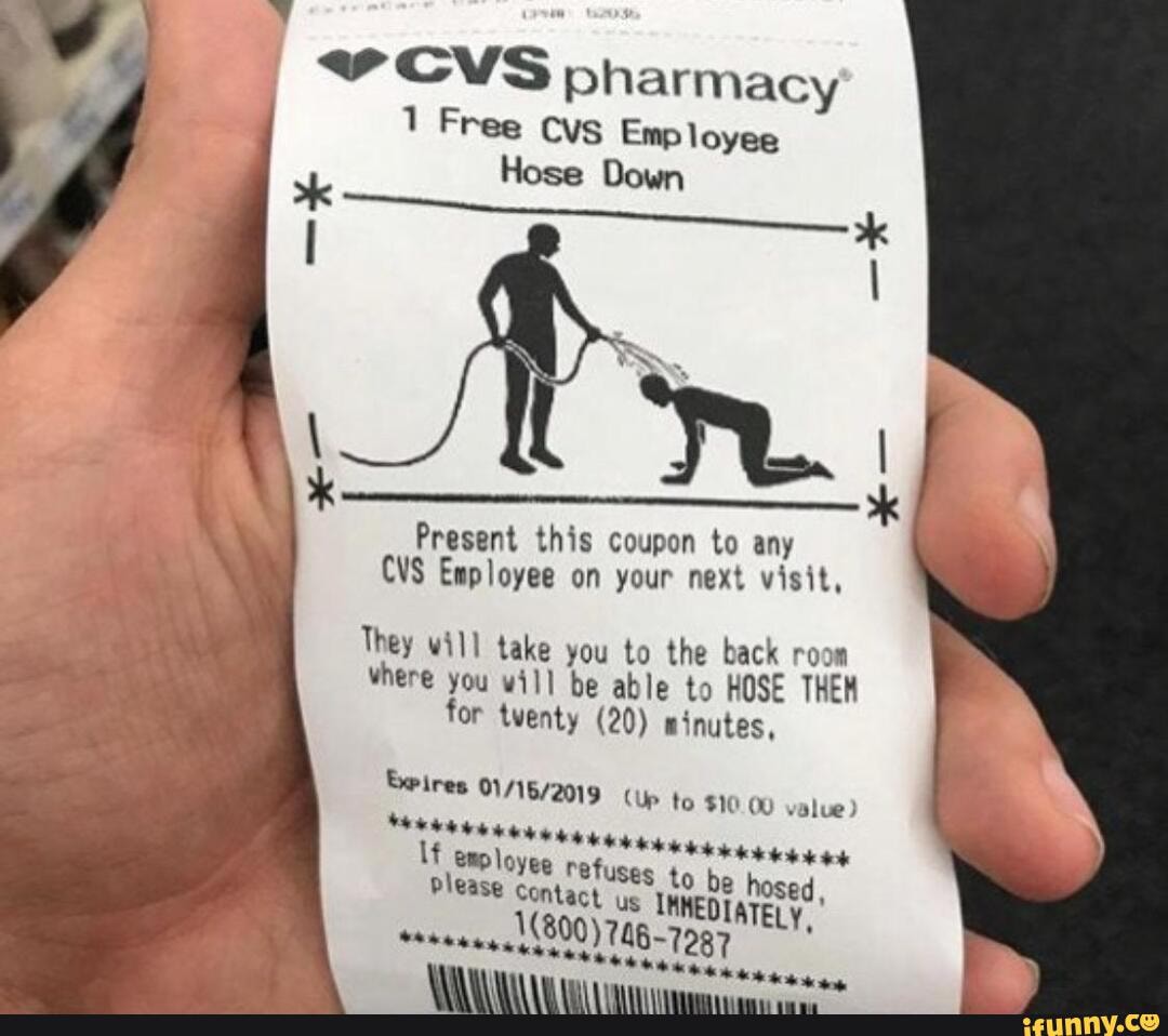 CVS pharmacy
Free cvs Emp loyee
Hose Down
Present this coupon to any
CVS Employee on your next visit,
They will take you to the back roon vhere you will be able to HOSE THEH for tventy (20) winutes,
&eires (Up to $10.00 value)