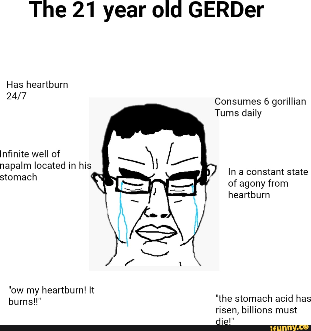 The 21 year old GERDer Has heartburn Consumes 6 gorillian Tums daily