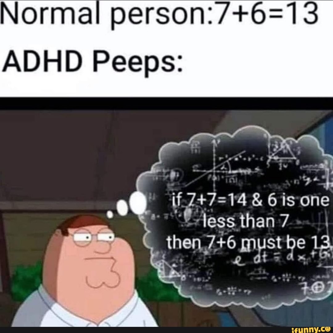 Normal person:/+6=13
ADHD Peeps:
less than 7
then 7+6 mustbe 13,