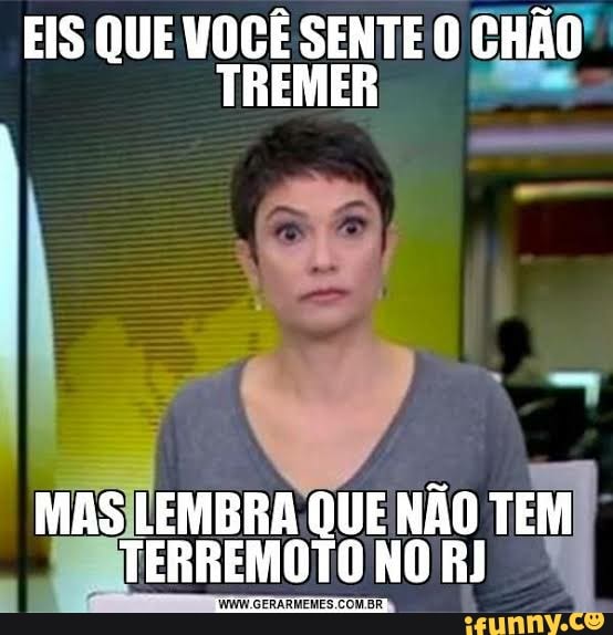 EIS QUE VOCÊ SENTE O CHÃO TREMER
MAS LEMBRA QUE NÃO TEM TERREMOTO NO