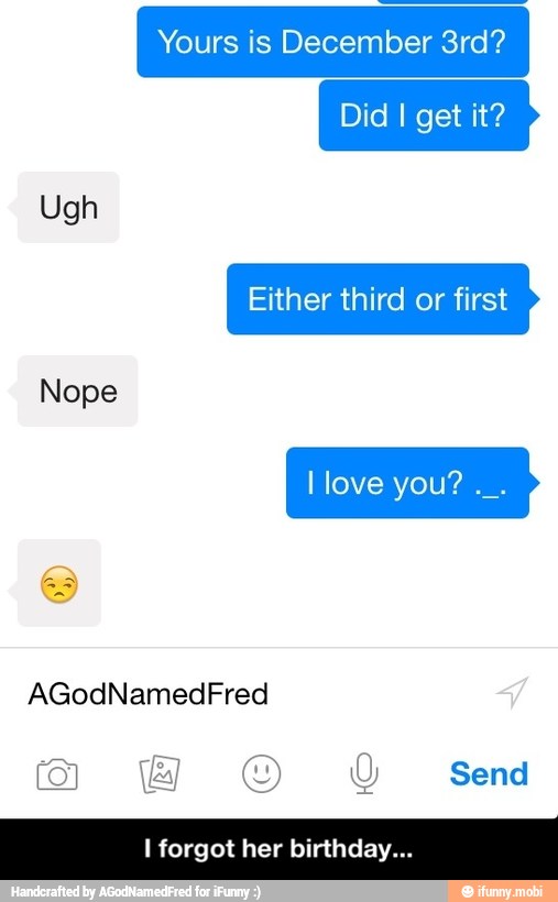 Yours is December 3rd?
Either third first
Nope
I forgot her birthday... - I forgot her birthday...