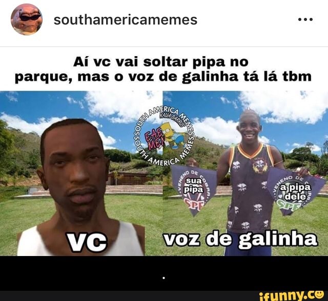 Aí vc vai soltar pipa no
parque, mas o voz de galinha tá lá tbm - .